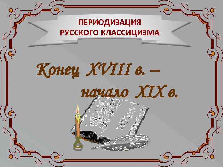 ПЕРИОДИЗАЦИЯ РУССКОГО КЛАССИЦИЗМА Конец ХVIII в. – начало ХIХ в. 