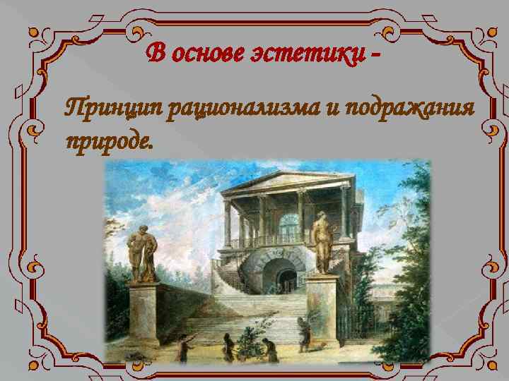 В основе эстетики Принцип рационализма и подражания природе. 