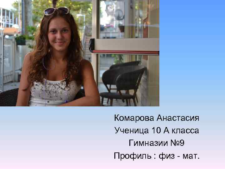 Комарова Анастасия Ученица 10 А класса Гимназии № 9 Профиль : физ - мат.
