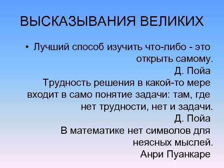 ВЫСКАЗЫВАНИЯ ВЕЛИКИХ • Лучший способ изучить что-либо - это открыть самому. Д. Пойа Трудность