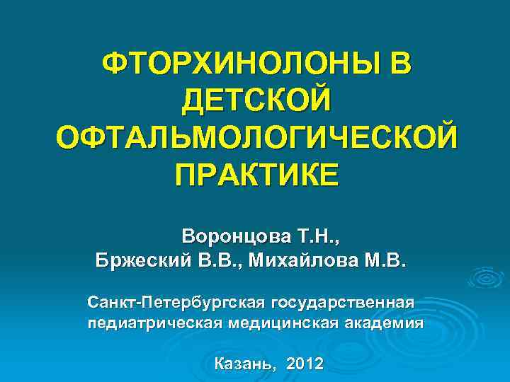 ФТОРХИНОЛОНЫ В ДЕТСКОЙ ОФТАЛЬМОЛОГИЧЕСКОЙ ПРАКТИКЕ Воронцова Т. Н. , Бржеский В. В. , Михайлова