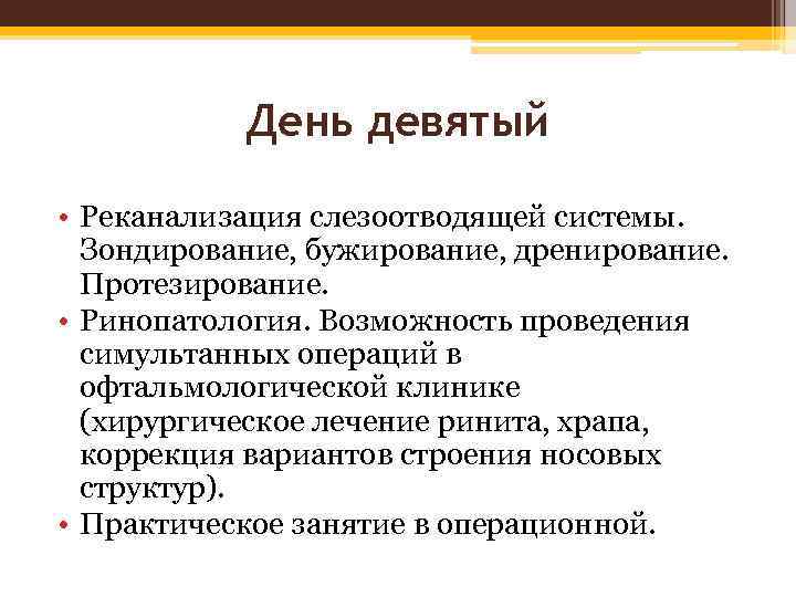 День девятый • Реканализация слезоотводящей системы. Зондирование, бужирование, дренирование. Протезирование. • Ринопатология. Возможность проведения