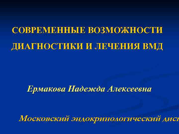 СОВРЕМЕННЫЕ ВОЗМОЖНОСТИ ДИАГНОСТИКИ И ЛЕЧЕНИЯ ВМД Ермакова Надежда Алексеевна Московский эндокринологический дисп 