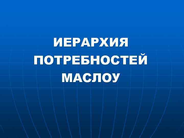 ИЕРАРХИЯ ПОТРЕБНОСТЕЙ МАСЛОУ 