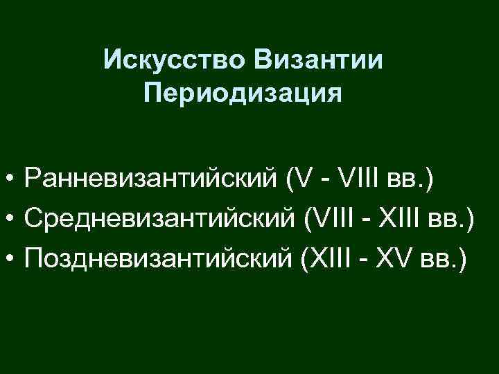 Искусство Византии Периодизация • Ранневизантийский (V - VIII вв. ) • Средневизантийский (VIII -