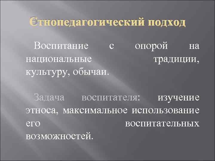 Этнопедагогический подход Воспитание с национальные культуру, обычаи. опорой на традиции, Задача воспитателя: изучение этноса,