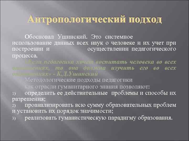 Антропологический подход Обосновал Ушинский. Это системное использование данных всех наук о человеке и их