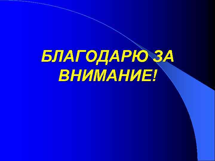 БЛАГОДАРЮ ЗА ВНИМАНИЕ! 