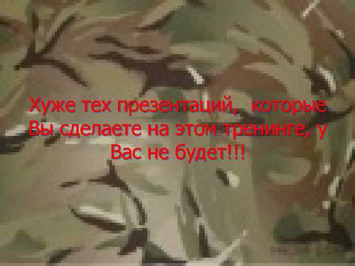 Хуже тех презентаций, которые Вы сделаете на этом тренинге, у Вас не будет!!! 