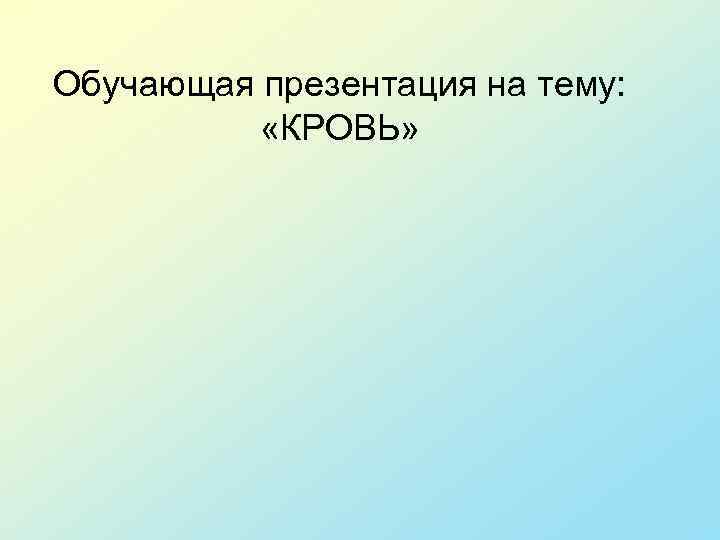 Обучающая презентация на тему: «КРОВЬ» 