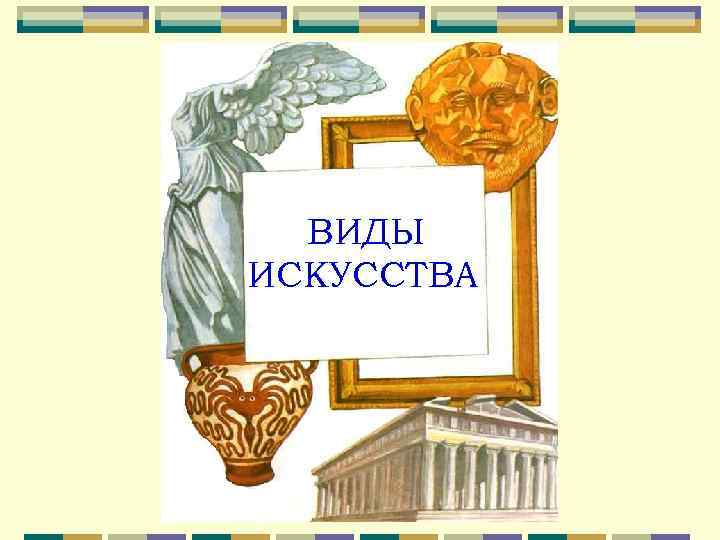  ВИДЫ ИСКУССТВА 