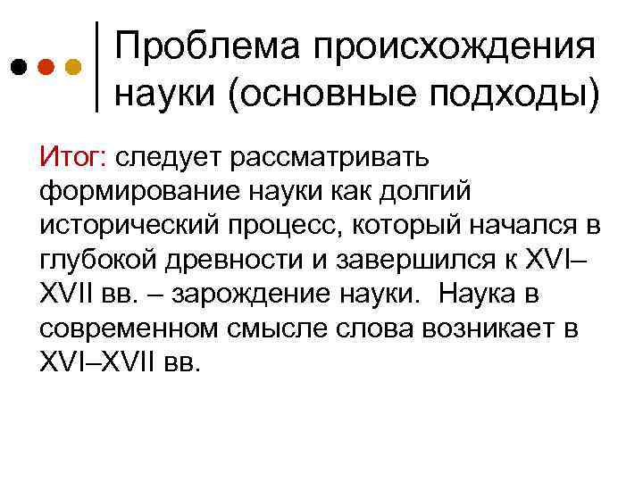 Проблема происхождения науки (основные подходы) Итог: следует рассматривать формирование науки как долгий исторический процесс,