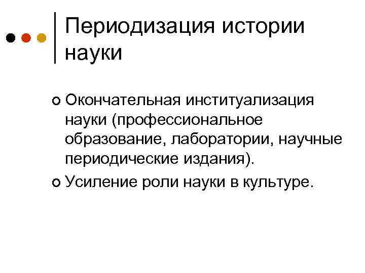 Периодизация истории науки ¢ Окончательная институализация науки (профессиональное образование, лаборатории, научные периодические издания). ¢
