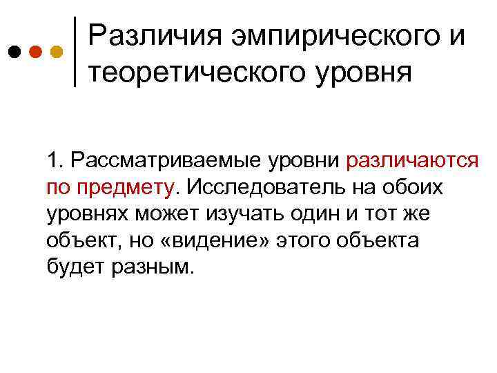Различия эмпирического и теоретического уровня 1. Рассматриваемые уровни различаются по предмету. Исследователь на обоих