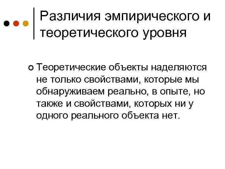 Различия эмпирического и теоретического уровня ¢ Теоретические объекты наделяются не только свойствами, которые мы