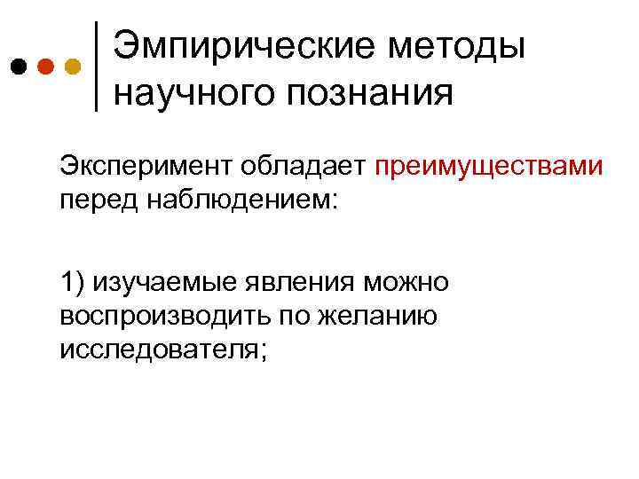 Эмпирические методы научного познания Эксперимент обладает преимуществами перед наблюдением: 1) изучаемые явления можно воспроизводить