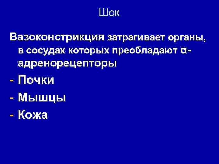 Шок Вазоконстрикция затрагивает органы, в сосудах которых преобладают αадренорецепторы - Почки - Мышцы -
