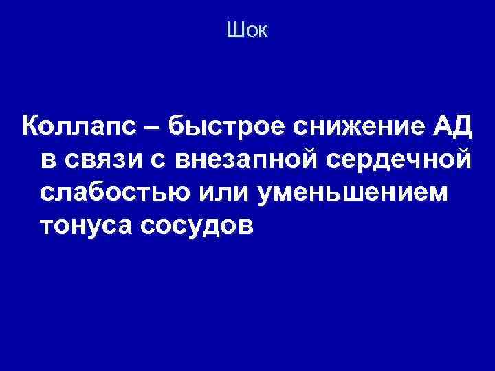 Шок Коллапс – быстрое снижение АД в связи с внезапной сердечной слабостью или уменьшением