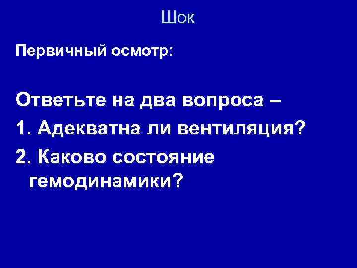 Шок Первичный осмотр: Ответьте на два вопроса – 1. Адекватна ли вентиляция? 2. Каково