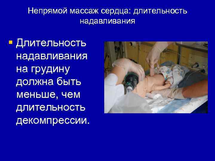 Непрямой массаж сердца: длительность надавливания § Длительность надавливания на грудину должна быть меньше, чем