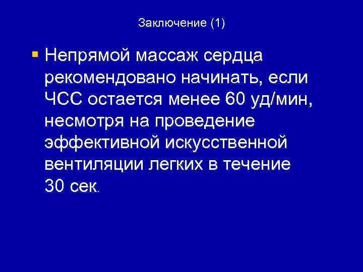 Заключение (1) § Непрямой массаж сердца рекомендовано начинать, если ЧСС остается менее 60 уд/мин,