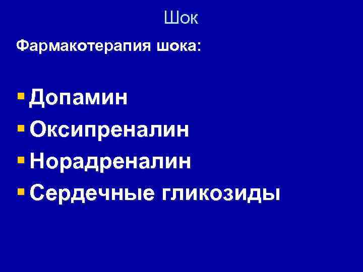 Шок Фармакотерапия шока: § Допамин § Оксипреналин § Норадреналин § Сердечные гликозиды 