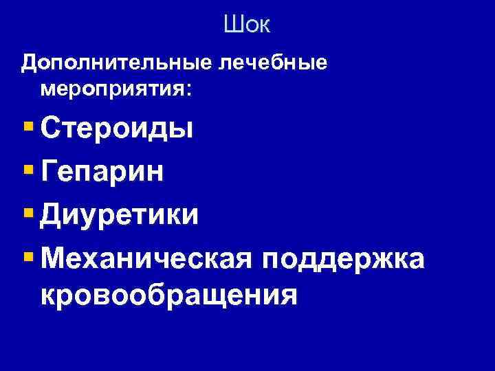 Шок Дополнительные лечебные мероприятия: § Стероиды § Гепарин § Диуретики § Механическая поддержка кровообращения