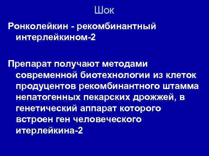Шок Ронколейкин - рекомбинантный интерлейкином-2 Препарат получают методами современной биотехнологии из клеток продуцентов рекомбинантного