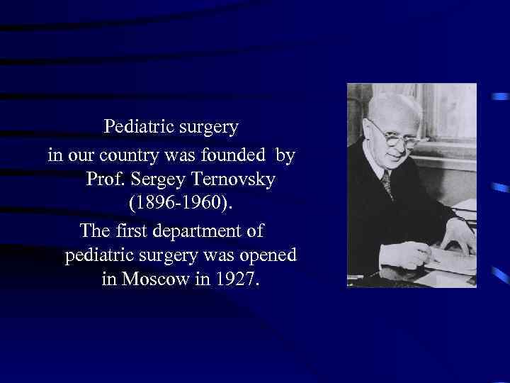 Pediatric surgery in our country was founded by Prof. Sergey Ternovsky (1896 -1960). The