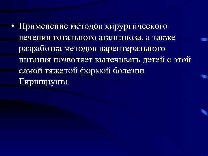  • Применение методов хирургического лечения тотального аганглиоза, а также разработка методов парентерального питания