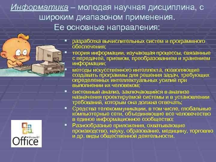 Информатика – молодая научная дисциплина, с широким диапазоном применения. Ее основные направления: § разработка