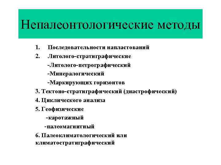 Непалеонтологические методы 1. 2. Последовательности напластований Литолого-стратиграфические -Литолого-петрографический -Минералогический -Маркирующих горизонтов 3. Тектоно-стратиграфический (диастрофический)