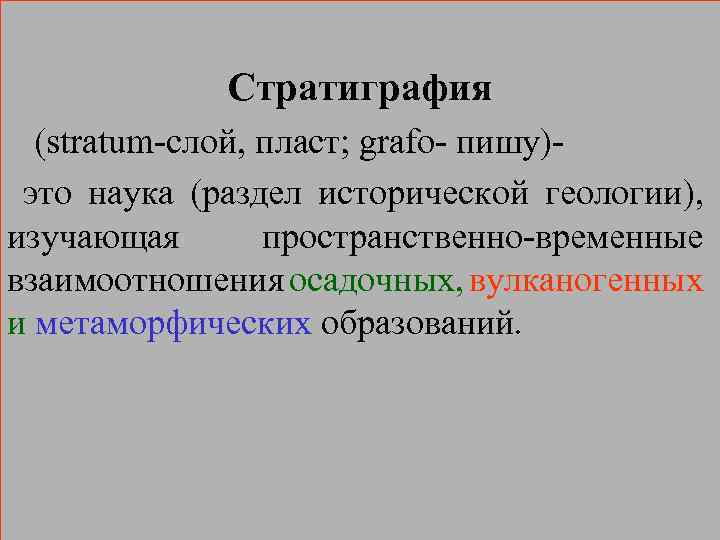 Стратиграфия (stratum-слой, пласт; grafo- пишу) это наука (раздел исторической геологии), изучающая пространственно-временные взаимоотношения осадочных,