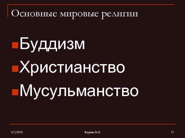 Основные мировые религии n. Буддизм n. Христианство n. Мусульманство 2/1/2018 Фадеева В. Н. 17