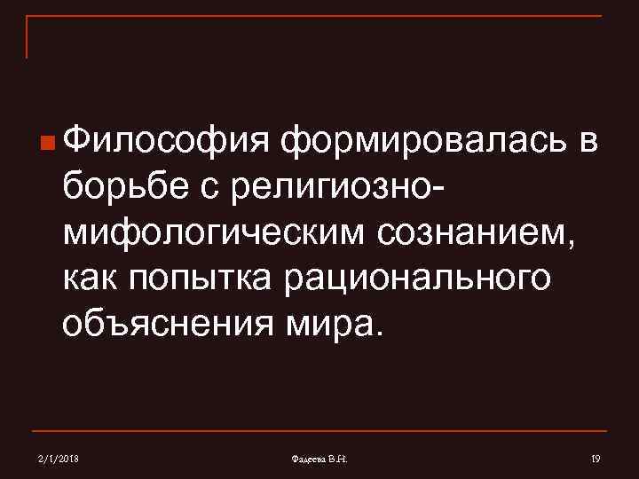 n Философия формировалась в борьбе с религиозномифологическим сознанием, как попытка рационального объяснения мира. 2/1/2018