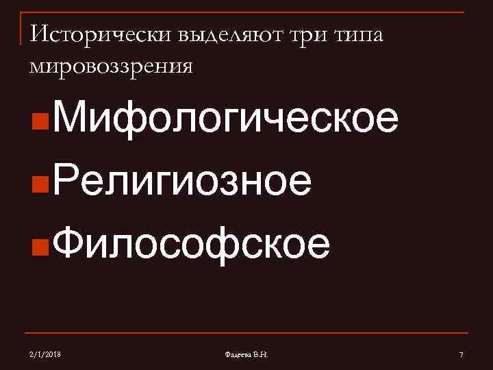 Исторически выделяют три типа мировоззрения n. Мифологическое n. Религиозное n. Философское 2/1/2018 Фадеева В.