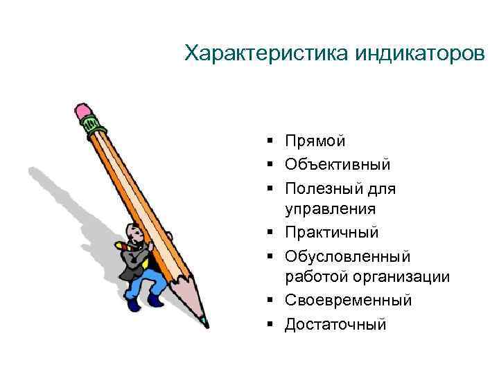 Характеристика индикаторов § Прямой § Объективный § Полезный для управления § Практичный § Обусловленный