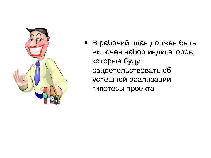 § В рабочий план должен быть включен набор индикаторов, которые будут свидетельствовать об успешной