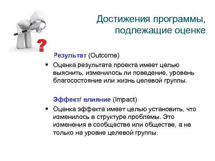 Достижения программы, подлежащие оценке Результат (Outcome) § Оценка результата проекта имеет целью выяснить, изменилось