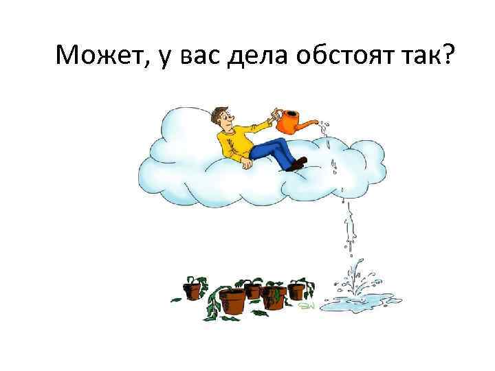 Может, у вас дела обстоят так? 