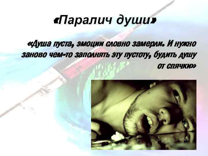  «Паралич души» «Душа пуста, эмоции словно замерли. И нужно заново чем-то заполнять эту