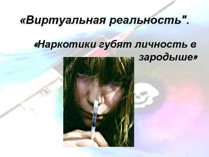  «Виртуальная реальность". «Наркотики губят личность в зародыше» 