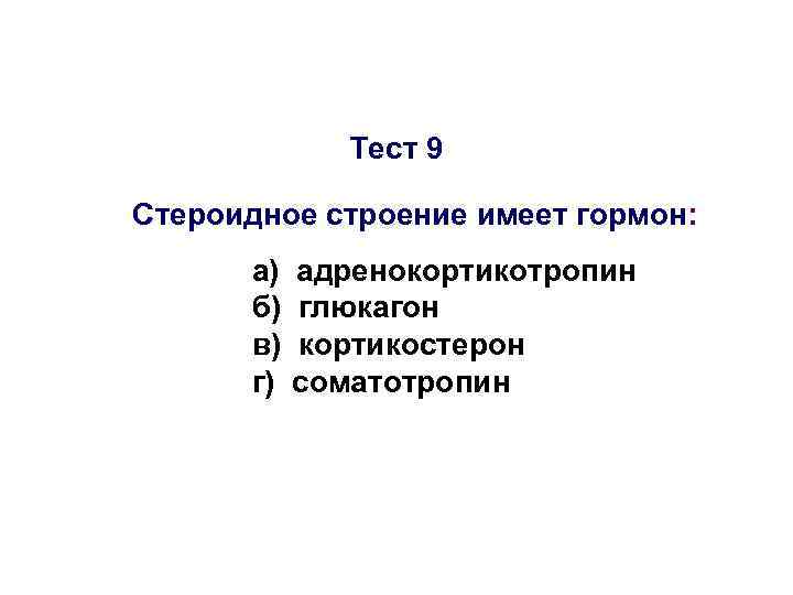 Тест 9 Стероидное строение имеет гормон: а) б) в) г) адренокортикотропин глюкагон кортикостерон соматотропин