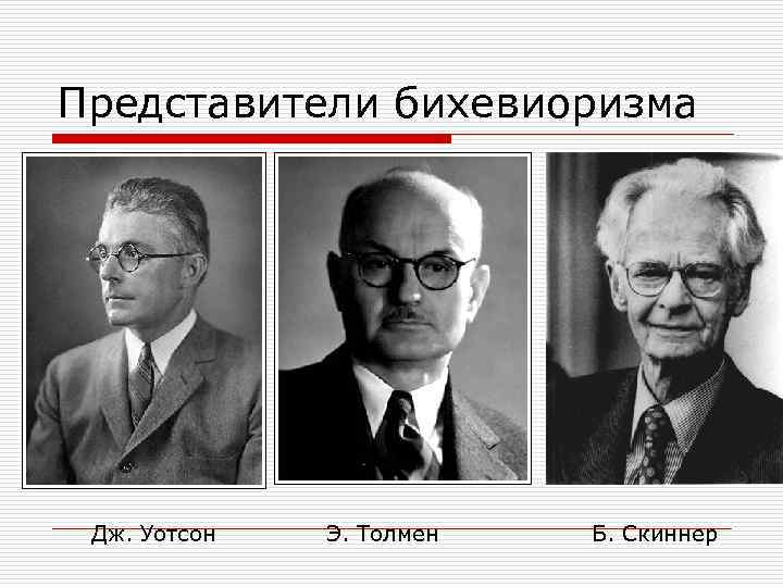 Представители бихевиоризма Дж. Уотсон Э. Толмен Б. Скиннер 