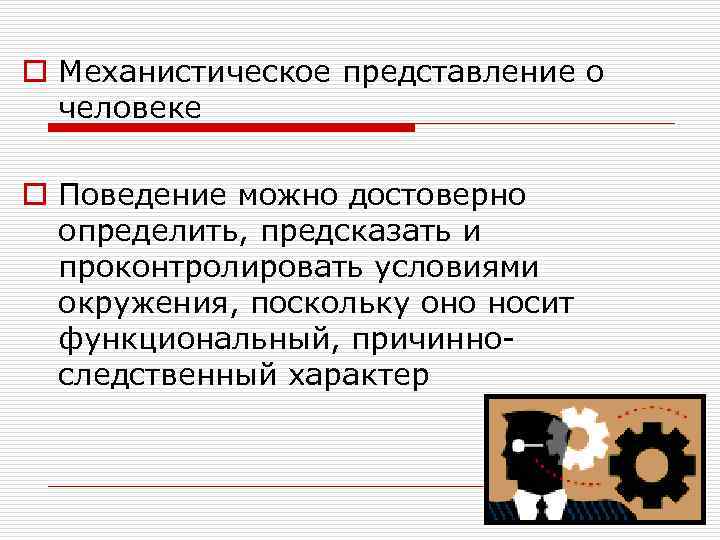 o Механистическое представление о человеке o Поведение можно достоверно определить, предсказать и проконтролировать условиями