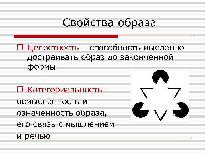 Свойства образа o Целостность – способность мысленно достраивать образ до законченной формы o Категориальность