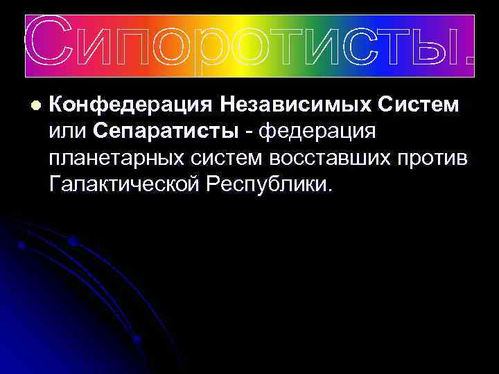 l Конфедерация Независимых Систем или Сепаратисты - федерация планетарных систем восставших против Галактической Республики.