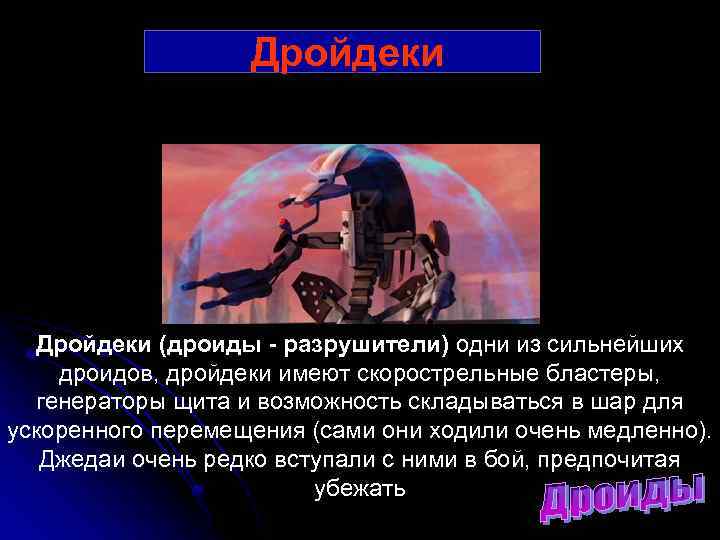 Дройдеки (дроиды - разрушители) одни из сильнейших дроидов, дройдеки имеют скорострельные бластеры, генераторы щита