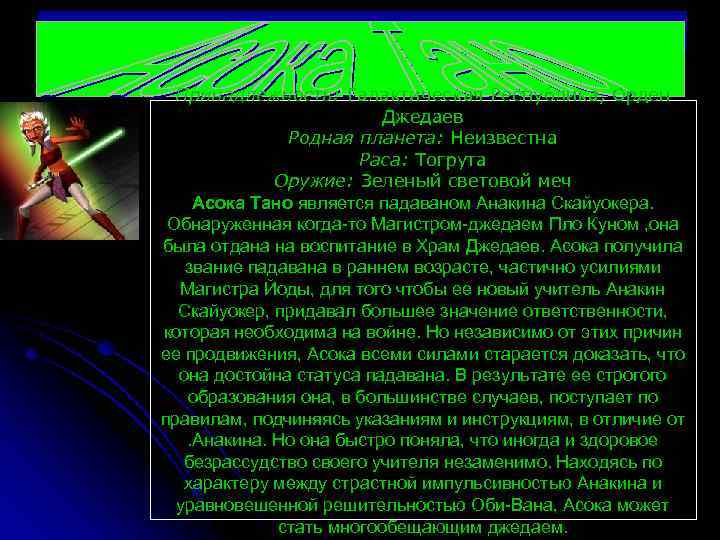 Принадлежность: Галактическая Республика, Орден Джедаев Родная планета: Неизвестна Раса: Тогрута Оружие: Зеленый световой меч