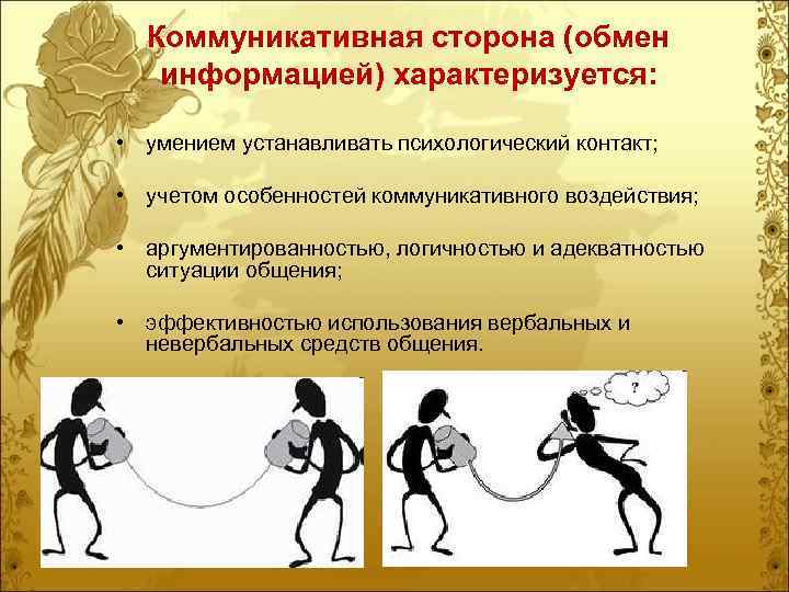 Коммуникативная сторона (обмен информацией) характеризуется: • умением устанавливать психологический контакт; • учетом особенностей коммуникативного